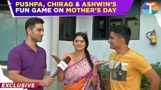Pushpa Impossible’s Chirag, Ashwin & Pushpa play FUN game on Mother’s Day | Exclusive