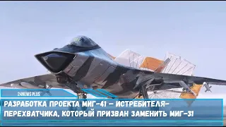 Разработка проекта истребителя МиГ-41 ПАК ДП который призван заменить МиГ-31