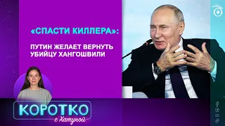 «Спасти киллера»: Путин желает вернуть убийцу Хангошвили