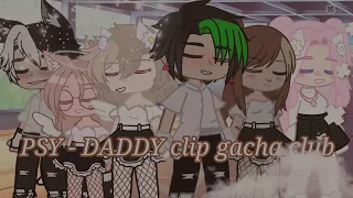 PSY - DADDY clip gacha club