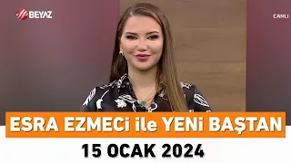 Esra Ezmeci ile Yeni Baştan 15 Ocak 2024