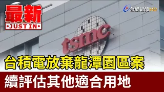 台積電放棄龍潭園區案 續評估其他適合用地【最新快訊】