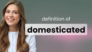 Domesticated — what is DOMESTICATED meaning