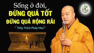 Sống ở đời, đừng sống quá tốt, cũng đừng quá rộng rãi - Thầy Thích Pháp Hòa