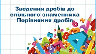 урок 9. Зведення дробів до спільного знаменника. Порівняння дробів.