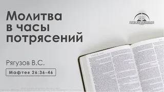 «Молитва в часы потрясений» | Матфея 26:36-46 | Рягузов В.С.