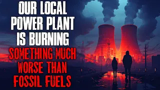 "Our Local Power Plant Is Burning Something Much Worse Than Fossil Fuels" Creepypasta