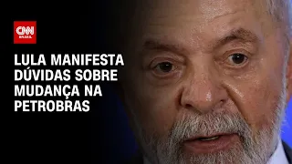Lula manifesta dúvidas sobre mudança na Petrobras | BASTIDORES CNN