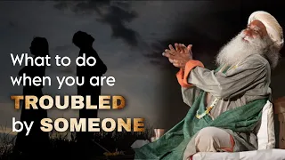 What To Do When You’re Troubled By Someone #sadhguru