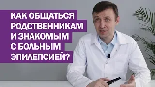 Как общаться родственникам и знакомым с больным эпилепсией?