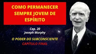 COMO PERMANECER SEMPRE JOVEM DE ESPIRITO - O Poder do Subconsciente - Cap. 20 - Capítulo Final