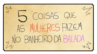 5 COISAS QUE AS MULHERES FAZEM NO BANHEIRO DA BALADA