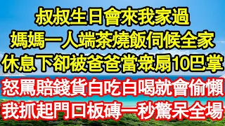 叔叔生日會來我家過，媽媽一人端茶燒飯伺候全家，休息下卻被爸爸當眾扇10巴掌，怒罵賠錢貨白吃白喝就會偷懶，我抓起門口板磚一秒驚呆全場 真情故事會||老年故事||情感需求||愛情||家庭