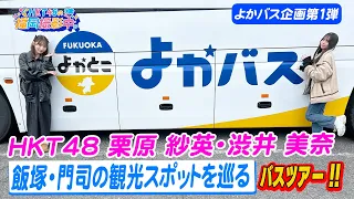 【よかバス企画第１弾】HKT48が飯塚・門司の観光スポットを巡るバスツアーを紹介します！【HKT４８の福岡撮影中。】