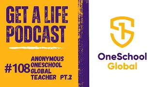 Get A Life Podcast Ep. 108 with Anonymous OneSchool Global Teacher Part 2