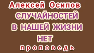 СЛУЧАЙНОСТЕЙ В НАШЕЙ ЖИЗНИ НЕТ (Алексей Осипов, проповедь).