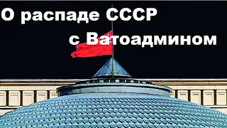 О распаде СССР с Ватоадмином