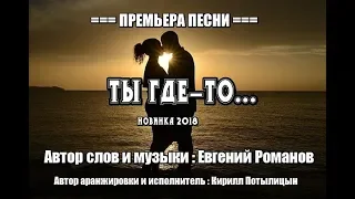 Кирилл Потылицын - Ты где - то  ( Сл.  и Муз.  Евгений Романов )