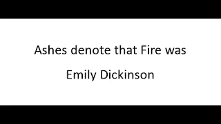 Ashes denote that Fire was - Emily Dickinson
