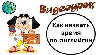 Видеоурок по английскому языку: Как назвать время по-английски