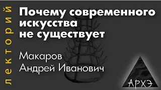 Андрей Макаров: "Почему современного искусства не существует"