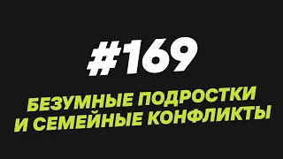 169. Безумные подростки и семейные конфликты