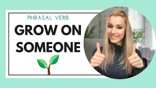 Phrasal verb: GROW ON SOMEONE