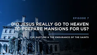 Did Jesus Really Go to Heaven to Prepare Mansions for Us? // THE RAPTURE & ENDURANCE OF THE SAINTS