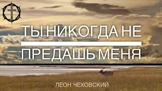Христианские Песни - Ты никогда не предашь меня - Леонид Чеховский