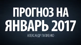 Прогноз на январь 2017. Александр Палиенко.