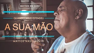 Quando Jesus Estendeu a Sua Mão - Mattos Nascimento [MATTOS EM CASA]