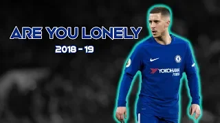 Eden Hazard - Are You Lonely | Alan Walker | Skills & Goals | 2018 - 19