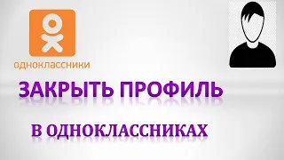 Как закрыть профиль в одноклассниках с телефона