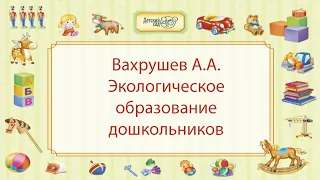 Вахрушев А.А. Экологическое образование дошкольников