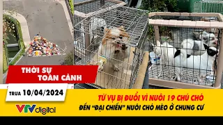 Thời sự toàn cảnh 10/4: Vụ bị đuổi vì nuôi 19 chú chó và "đại chiến" nuôi chó mèo ở chung cư | VTV24