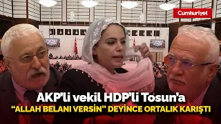 AKP'li vekil HDP'li Tosun'a 'Allah belanı versin' deyince ortalık karıştı