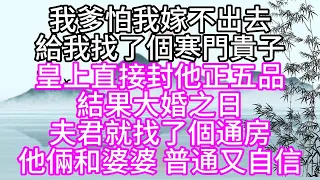 我爹怕我嫁不出去，給我找了個寒門貴子，皇上直接封他正五品，結果大婚之日，夫君就找了個通房，他倆和婆婆，普通又自信【幸福人生】