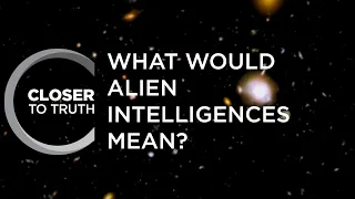 What Would Alien Intelligences Mean? | Episode 904 | Closer To Truth