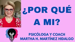 ¿POR QUÉ A MI ? Psicóloga y Coach Martha H. Martínez Hidalgo