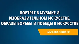 Портрет в музыке и изобразительном искусстве. Образы борьбы и победы в искусстве. Музыка 5 класс.