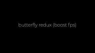 butterfly redux (boost fps)