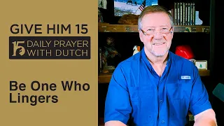 Be One Who Lingers | Give Him 15: Daily Prayer with Dutch Feb. 5, 2021
