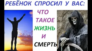 Что такое ЖИЗНЬ, и что такое - СМЕРТЬ? (вопрос ребёнка)