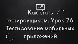 Как стать тестировщиком. Урок 26. Тестирование мобильных приложений.