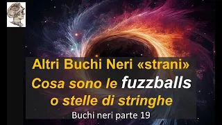 Altri Buchi Neri «strani» Cosa sono le fuzzballs o stelle di stringhe. Buchi neri parte 19