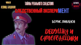 Тайны Реального Следствия - Следственный эксперимент: ДЕДУШКА И САМОГОНЩИКИ (автор: Борис Ливанов).