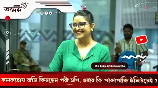 কলকাতায় বাড়ি কিনছেন পরী মণি এবার কি পাকাপাকি টলিউডেই বাংলার অভিনেত্রী | Pori Moni