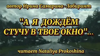 "А Я ДОЖДЁМ СТУЧУ В ТВОЁ ОКНО"... Автор Ирина Самарина-Лабиринт. Читает Nataliya Prokoshina