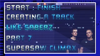 Start To Finish | Creating a Track Like SaberZ | Part 7 [Supersaw Climax]