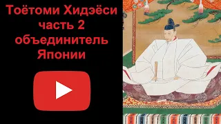 Тоётоми Хидэёси  - объединитель Японии. Часть 2 (рассказывает Наталия Басовская)